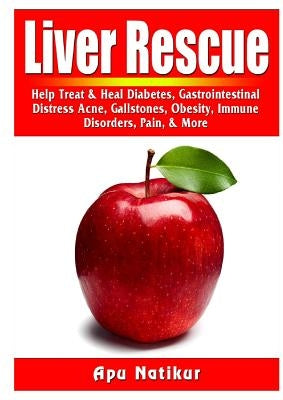 Liver Rescue: Help Treat & Heal Diabetes, Gastrointestinal Distress, Acne, Gallstones, Obesity, Immune Disorders, Pain, & More by Natikur, Apu