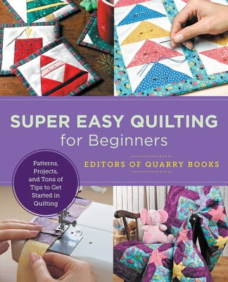 Super Easy Quilting for Beginners: Patterns, Projects, and Tons of Tips to Get Started in Quilting by Editors of Quarry Books
