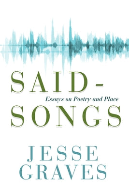 Said-Songs: Essays on Poetry and Place by Graves, Jesse