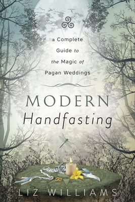 Modern Handfasting: A Complete Guide to the Magic of Pagan Weddings by Williams, Liz