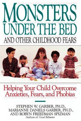 Monsters Under the Bed and Other Childhood Fears: Helping Your Child Overcome Anxieties, Fears, and Phobias by Garber, Stephen W.