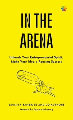 In the Arena: Unleash your entrepreneurial spirit, make your idea a roaring success by Banerjee, Saumita