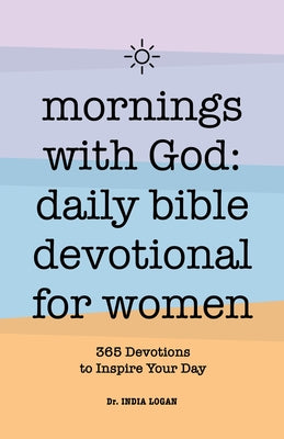 Mornings with God: Daily Bible Devotional for Women: 365 Devotions to Inspire Your Day by Logan, India