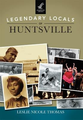 Legendary Locals of Huntsville by Thomas, Leslie Nicole