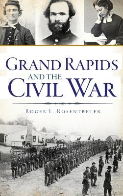 Grand Rapids and the Civil War by Rosentreter, Roger L.