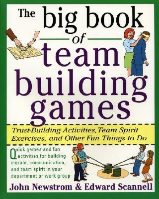 The Big Book of Team Building Games: Trust-Building Activities, Team Spirit Exercises, and Other Fun Things to Do by Newstrom, John W.