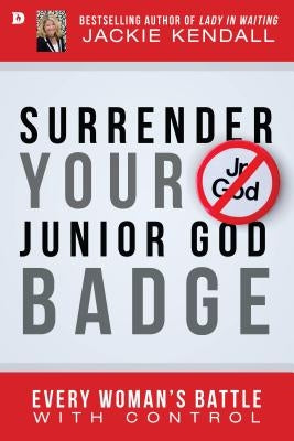Surrender Your Junior God Badge: Every Woman's Battle with Control by Kendall, Jackie