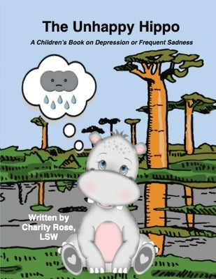 The Unhappy Hippo: A Children's Book on Depression or Frequent Sadness by Rose, Charity