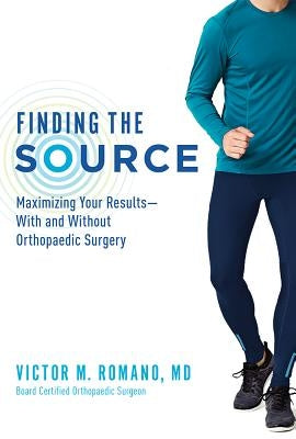 Finding the Source: Maximizing Your Results--With and Without Orthopaedic Surgery by Romano, Victor M.