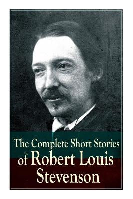 The Complete Short Stories of Robert Louis Stevenson by Stevenson, Robert Louis