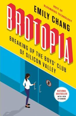 Brotopia: Breaking Up the Boys' Club of Silicon Valley by Chang, Emily