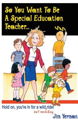So You Want to Be a Special Education Teacher: Hold On, You're in for a Wild (But Rewarding) Ride! by Yerman, Jim