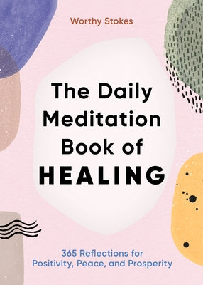 The Daily Meditation Book of Healing: 365 Reflections for Positivity, Peace, and Prosperity by Stokes, Worthy
