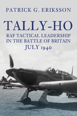 Tally-Ho: RAF Tactical Leadership in the Battle of Britain, July 1940 by Eriksson, Patrick G.