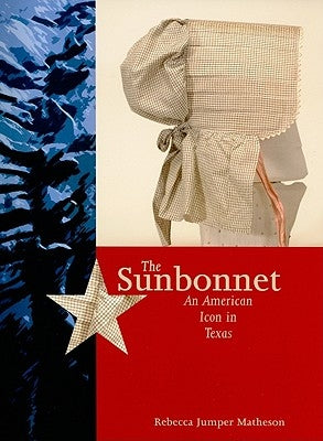 The Sunbonnet: An American Icon in Texas by Matheson, Rebecca Jumper