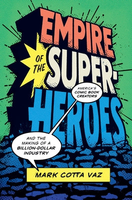Empire of the Superheroes: America's Comic Book Creators and the Making of a Billion-Dollar Industry by Vaz, Mark Cotta