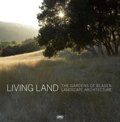 Living Land: The Gardens of Blasen Landscape Architecture by Blasen, Eric