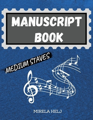 Manuscript Book Medium Staves: Great Music Writing Notebook - Medium Staff, Blank Sheet Music Notebook! by Helj, Mirela