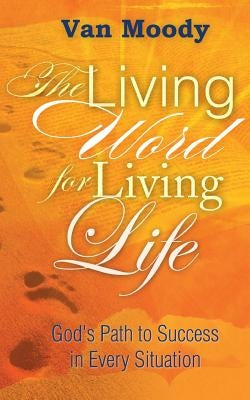The Living Word for Living Life: God's Path to Success in Every Situation by Moody, Van