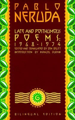Late and Posthumous Poems, 1968-1974: Bilingual Edition by Neruda, Pablo