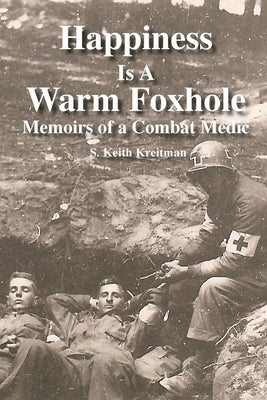 Happiness is a Warm Foxhole: Memoirs of a Combat Medic by Kreitman, S. Keith