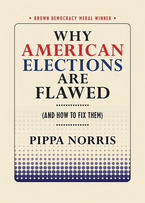 Why American Elections Are Flawed (and How to Fix Them) by Norris, Pippa
