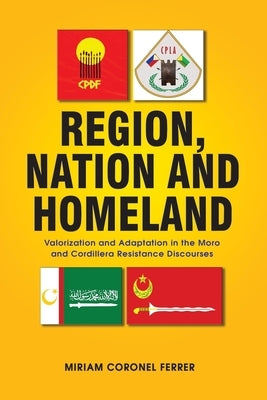 Region, Nation and Homeland: Valorization and Adaptation in the Moro and Cordillera Resistance Discourses by Ferrer, Miriam Coronel