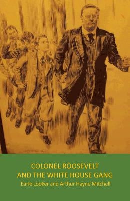 Colonel Roosevelt and the White House Gang by Earle Looker