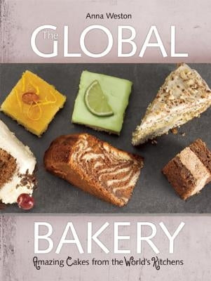 The Global Bakery: Cakes from the World's Kitchens by Weston, Anna