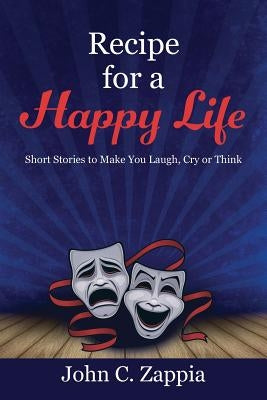 Recipe for a Happy Life: Short Stories to Make You Laugh, Cry or Think by Zappia, John C.