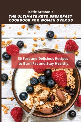 The Ultimate Keto Breakfast Cookbook for Women over 50: 50 Fast and Delicious Recipes to Burn Fat and Stay Healthy by Attanasio, Katie