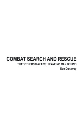 Combat Search and Rescue: That Others May Live. Leave No Man Behind by Dunaway, Don