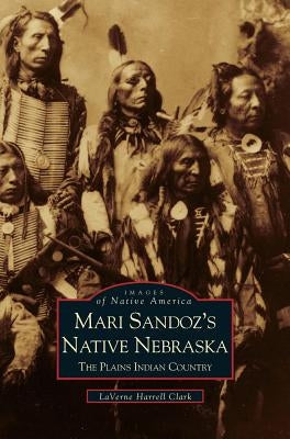 Mari Sandoz's Native Nebraska: The Plains Indian Country by Clark, Laverne Harrell