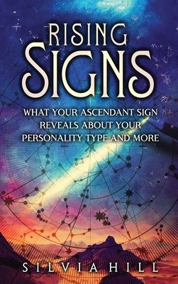 Rising Signs: What Your Ascendant Sign Reveals about Your Personality Type and More by Hill, Silvia