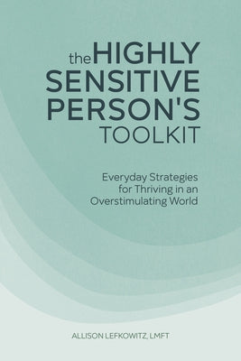 The Highly Sensitive Person's Toolkit: Everyday Strategies for Thriving in an Overstimulating World by Lefkowitz, Allison, Lmft