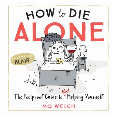 How to Die Alone: The Foolproof Guide to Not Helping Yourself by Welch, Mo