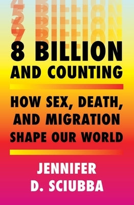 8 Billion and Counting: How Sex, Death, and Migration Shape Our World by Sciubba, Jennifer D.