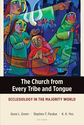 The Church from Every Tribe and Tongue: Ecclesiology in the Majority World by Green, Gene L.