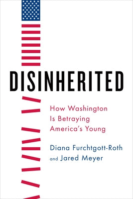 Disinherited: How Washington Is Betraying America's Young by Furchtgott-Roth, Diana