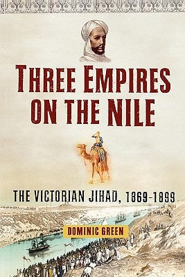 Three Empires on the Nile: The Victorian Jihad, 1869-1899 by Green, Dominic