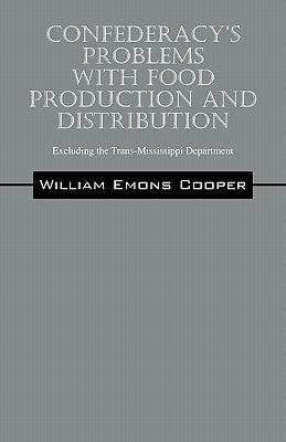 Confederacy's Problems with Food Production and Distribution: Excluding the Trans-Mississippi Department by Emons Cooper, William