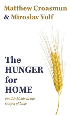 The Hunger for Home: Food and Meals in the Gospel of Luke by Croasmun, Matthew