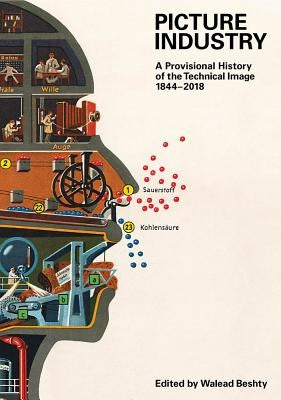Picture Industry: A Provisional History of the Technical Image (1844-2018) by Beshty, Walead