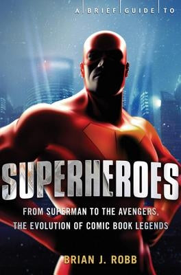 A Brief History of Superheroes by Robb, Brian J.