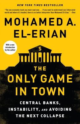 The Only Game in Town: Central Banks, Instability, and Avoiding the Next Collapse by El-Erian, Mohamed A.