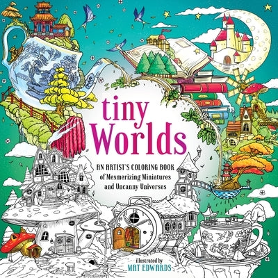 Tiny Worlds: An Artist's Coloring Book of Mesmerizing Miniatures and Uncanny Universes by Edwards, Mat