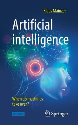 Artificial Intelligence - When Do Machines Take Over? by Mainzer, Klaus