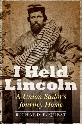 I Held Lincoln: A Union Sailor's Journey Home by Quest, Richard E.