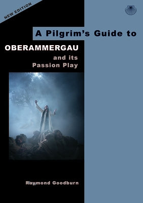 A Pilgrim's Guide to Oberammergau: And Its Passion Play by Goodburn, Raymond