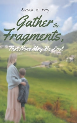 Gather the Fragments: That None May Be Lost by Kelly, Barbara M.